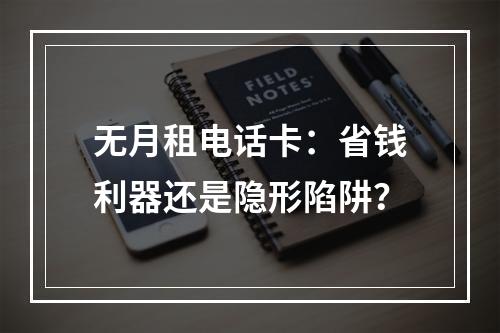 无月租电话卡：省钱利器还是隐形陷阱？