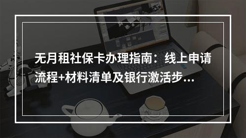 无月租社保卡办理指南：线上申请流程+材料清单及银行激活步骤