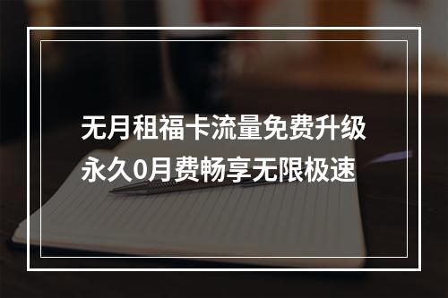 无月租福卡流量免费升级永久0月费畅享无限极速