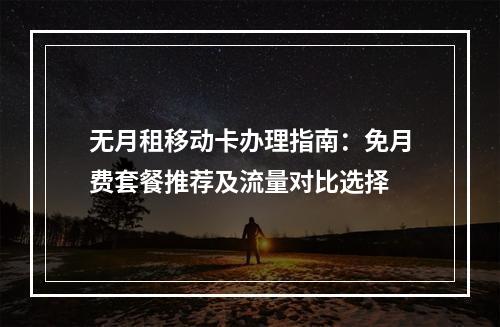 无月租移动卡办理指南：免月费套餐推荐及流量对比选择