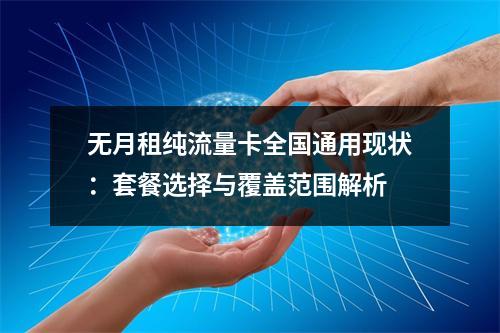 无月租纯流量卡全国通用现状：套餐选择与覆盖范围解析