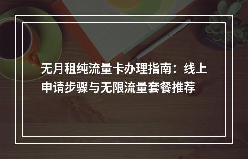 无月租纯流量卡办理指南：线上申请步骤与无限流量套餐推荐