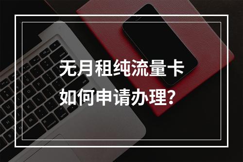 无月租纯流量卡如何申请办理？