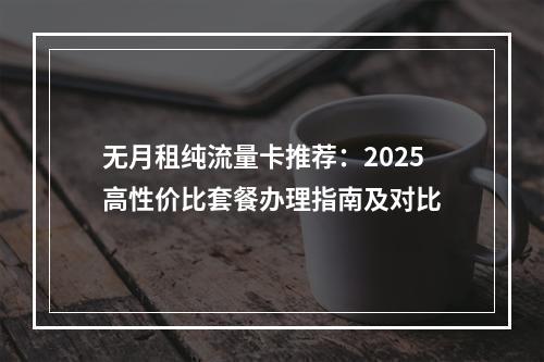 无月租纯流量卡推荐：2025高性价比套餐办理指南及对比