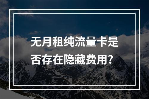 无月租纯流量卡是否存在隐藏费用？