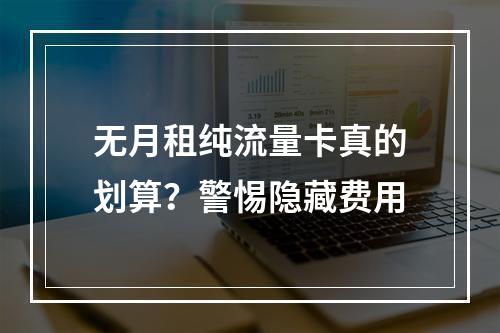 无月租纯流量卡真的划算？警惕隐藏费用