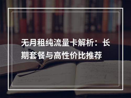 无月租纯流量卡解析：长期套餐与高性价比推荐