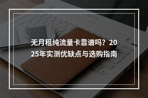 无月租纯流量卡靠谱吗？2025年实测优缺点与选购指南