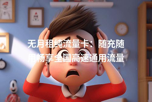无月租纯流量卡：随充随用畅享全国高速通用流量
