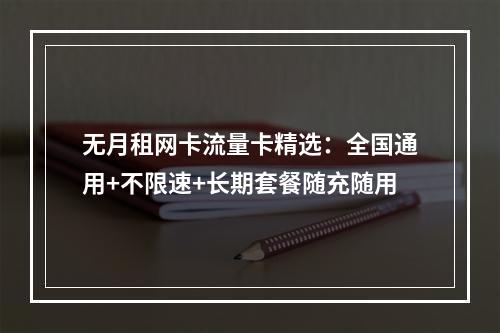 无月租网卡流量卡精选：全国通用+不限速+长期套餐随充随用