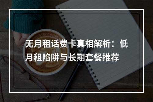 无月租话费卡真相解析：低月租陷阱与长期套餐推荐