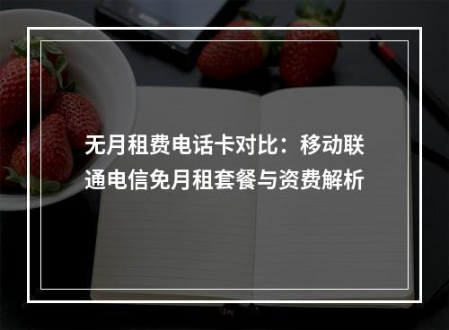 无月租费电话卡对比：移动联通电信免月租套餐与资费解析