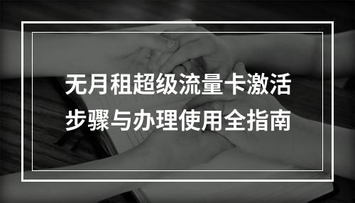 无月租超级流量卡激活步骤与办理使用全指南