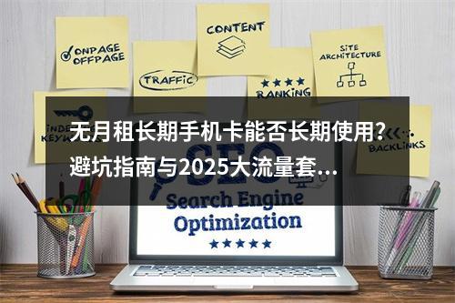 无月租长期手机卡能否长期使用？避坑指南与2025大流量套餐推荐