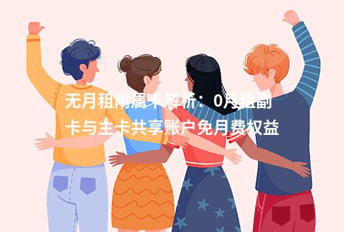 无月租附属卡解析：0月租副卡与主卡共享账户免月费权益
