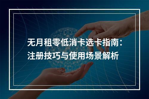 无月租零低消卡选卡指南：注册技巧与使用场景解析