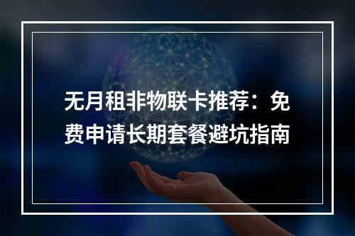 无月租非物联卡推荐：免费申请长期套餐避坑指南