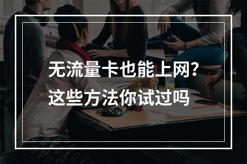 无流量卡也能上网？这些方法你试过吗