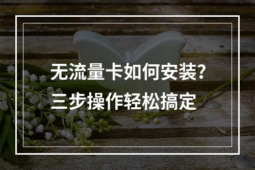 无流量卡如何安装？三步操作轻松搞定