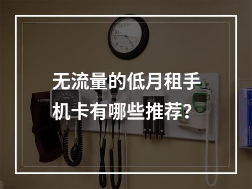 无流量的低月租手机卡有哪些推荐？
