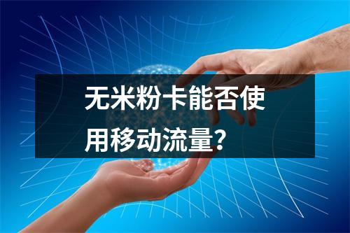 无米粉卡能否使用移动流量？