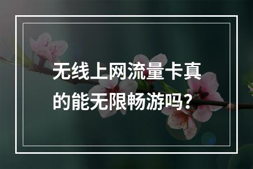 无线上网流量卡真的能无限畅游吗？
