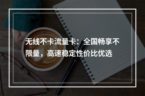 无线不卡流量卡：全国畅享不限量，高速稳定性价比优选
