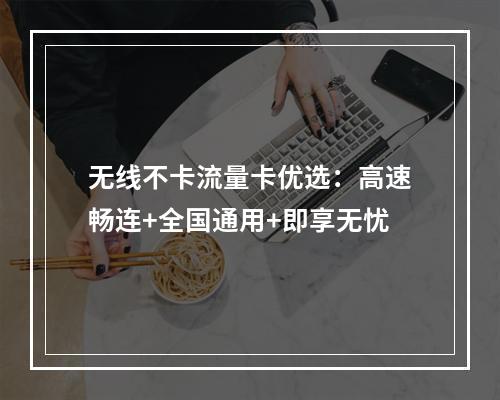无线不卡流量卡优选：高速畅连+全国通用+即享无忧