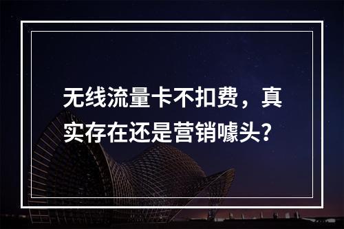无线流量卡不扣费，真实存在还是营销噱头？