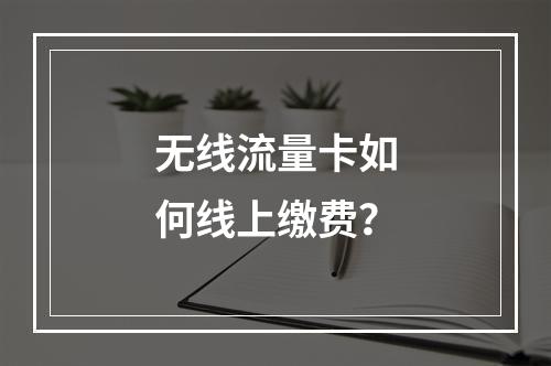 无线流量卡如何线上缴费？