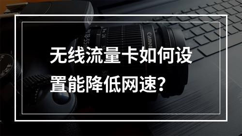 无线流量卡如何设置能降低网速？