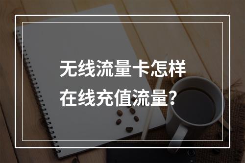 无线流量卡怎样在线充值流量？