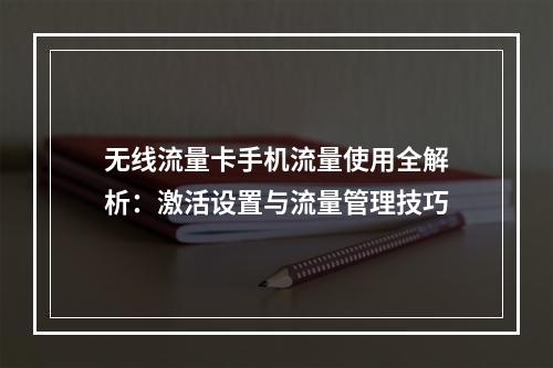 无线流量卡手机流量使用全解析：激活设置与流量管理技巧