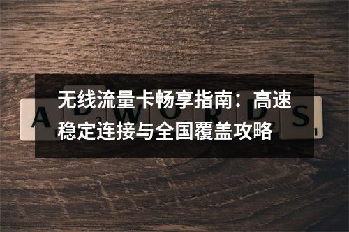 无线流量卡畅享指南：高速稳定连接与全国覆盖攻略