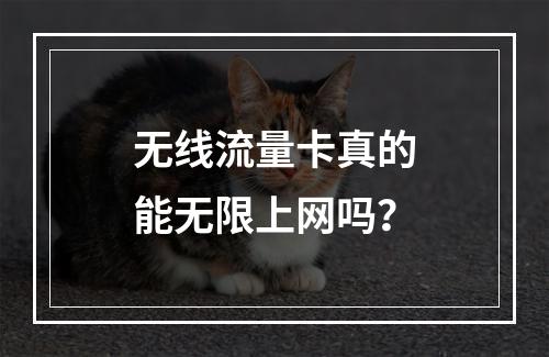无线流量卡真的能无限上网吗？