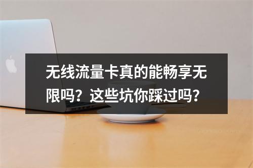 无线流量卡真的能畅享无限吗？这些坑你踩过吗？