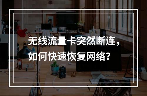 无线流量卡突然断连，如何快速恢复网络？