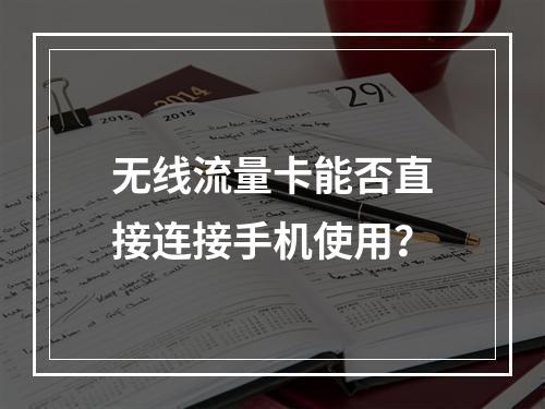 无线流量卡能否直接连接手机使用？