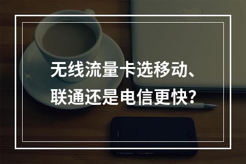无线流量卡选移动、联通还是电信更快？
