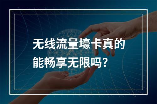 无线流量壕卡真的能畅享无限吗？