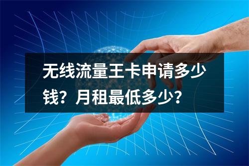 无线流量王卡申请多少钱？月租最低多少？