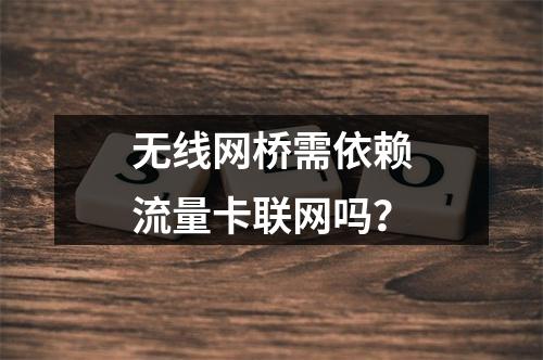 无线网桥需依赖流量卡联网吗？