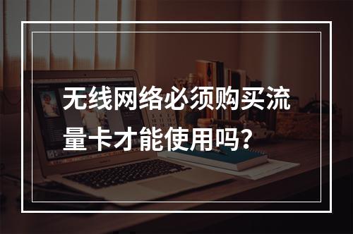 无线网络必须购买流量卡才能使用吗？