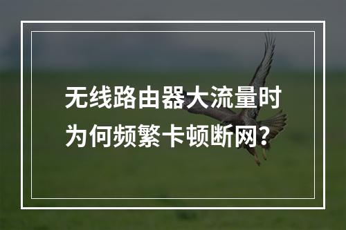 无线路由器大流量时为何频繁卡顿断网？