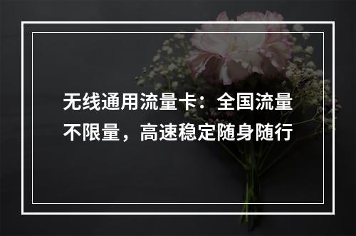 无线通用流量卡：全国流量不限量，高速稳定随身随行
