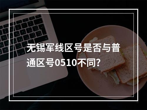 无锡军线区号是否与普通区号0510不同？
