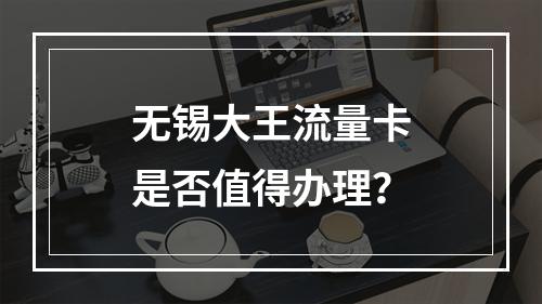 无锡大王流量卡是否值得办理？