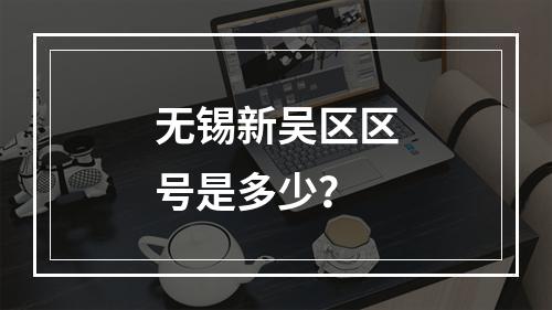 无锡新吴区区号是多少？