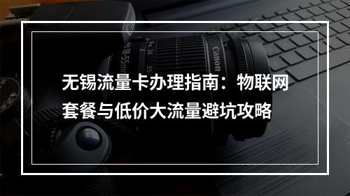 无锡流量卡办理指南：物联网套餐与低价大流量避坑攻略
