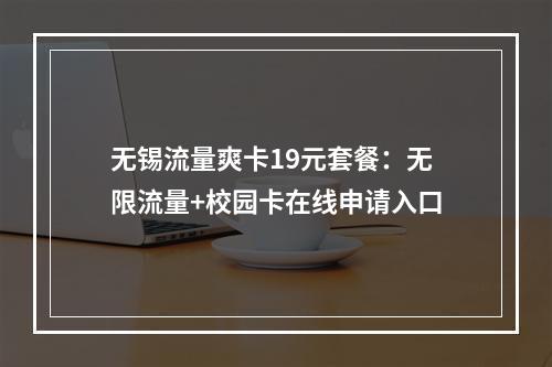 无锡流量爽卡19元套餐：无限流量+校园卡在线申请入口